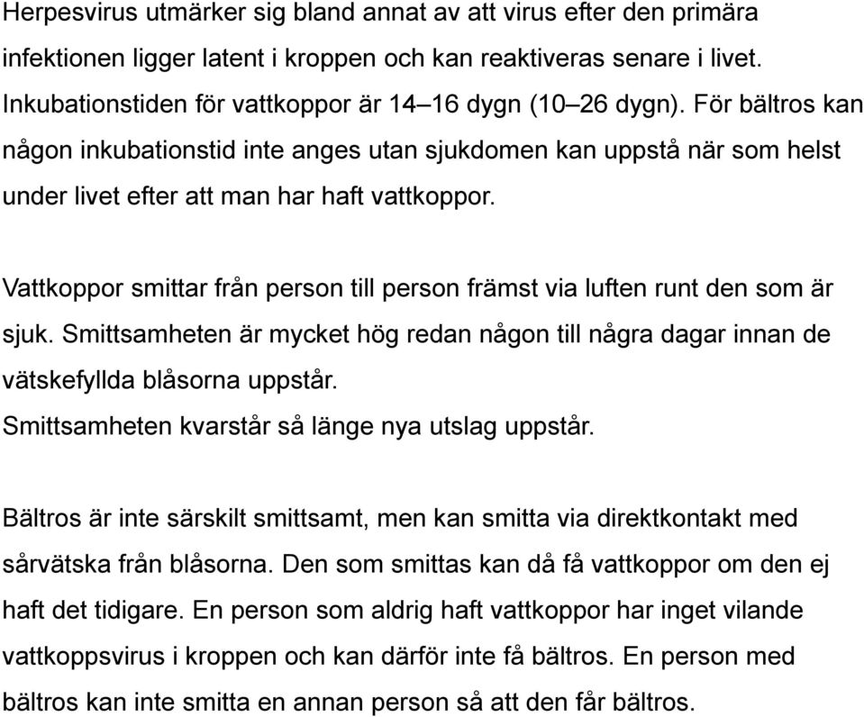 Vattkoppor smittar från person till person främst via luften runt den som är sjuk. Smittsamheten är mycket hög redan någon till några dagar innan de vätskefyllda blåsorna uppstår.