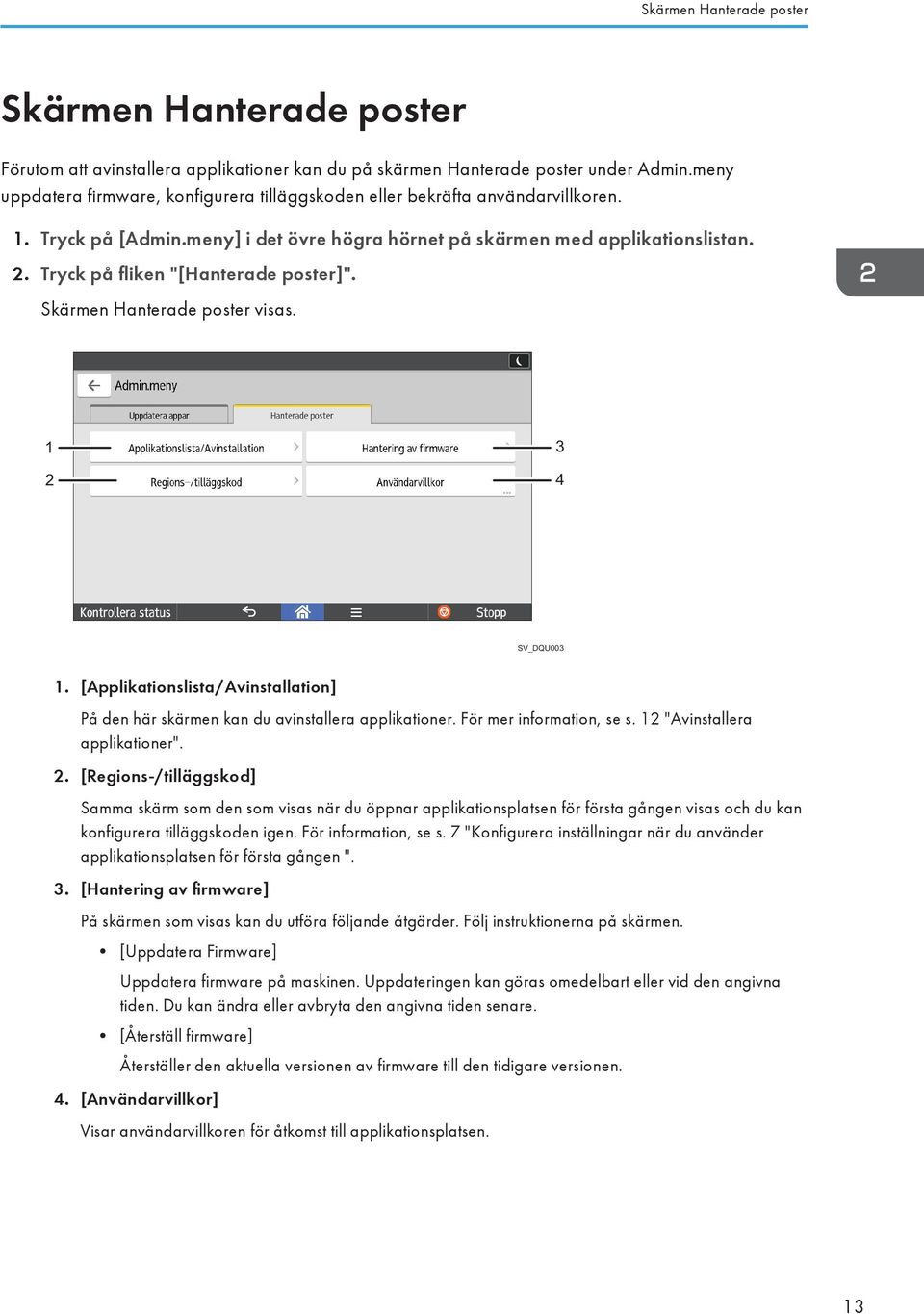 Tryck på fliken "[Hanterade poster]". Skärmen Hanterade poster visas. 1 2 3 4 SV_DQU003 1. [Applikationslista/Avinstallation] På den här skärmen kan du avinstallera applikationer.