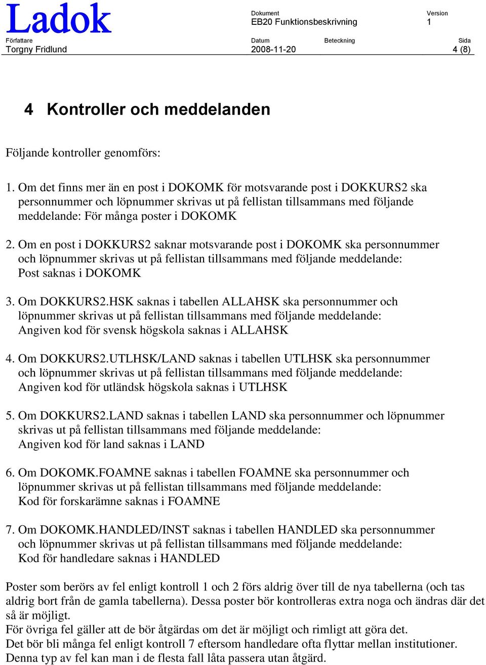 Om en post i DOKKURS2 saknar motsvarande post i DOKOMK ska personnummer och löpnummer skrivas ut på fellistan tillsammans med följande meddelande: Post saknas i DOKOMK 3. Om DOKKURS2.