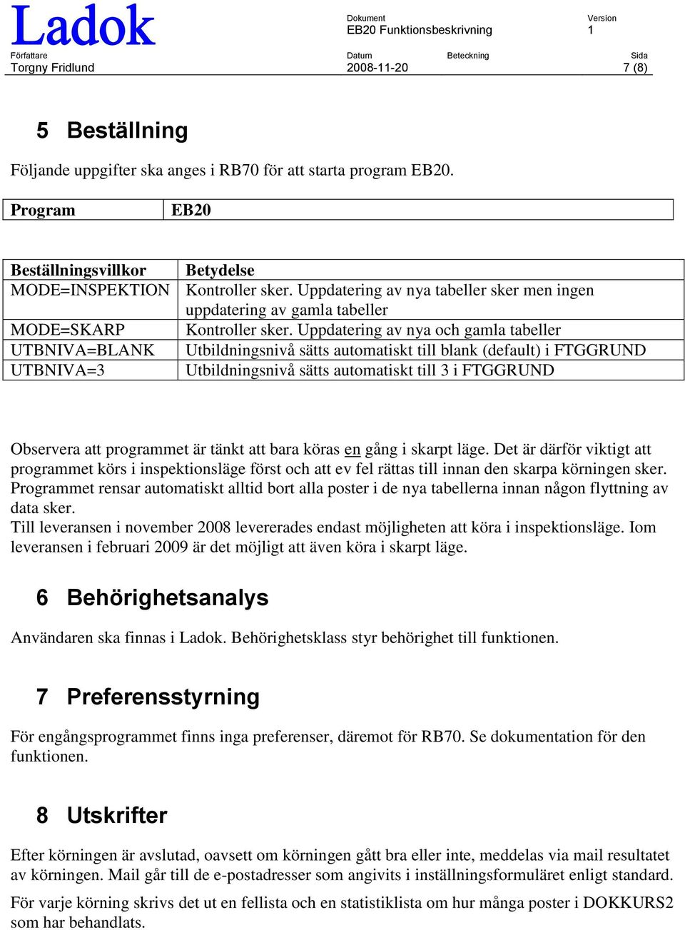 Uppdatering av nya och gamla tabeller UTBNIVA=BLANK Utbildningsnivå sätts automatiskt till blank (default) i FTGGRUND UTBNIVA=3 Utbildningsnivå sätts automatiskt till 3 i FTGGRUND Observera att