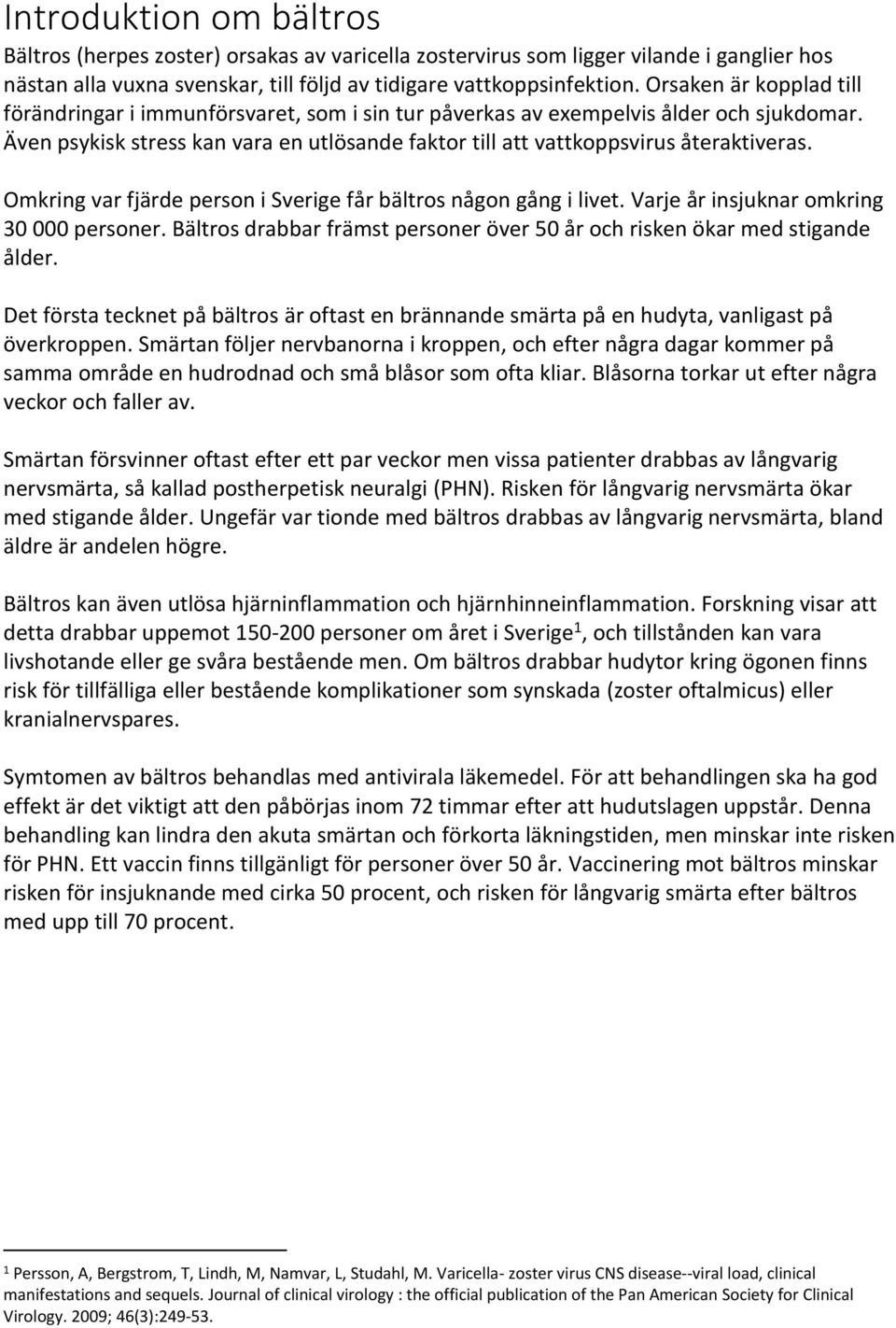 Omkring var fjärde person i Sverige får bältros någon gång i livet. Varje år insjuknar omkring 30 000 personer. Bältros drabbar främst personer över 50 år och risken ökar med stigande ålder.
