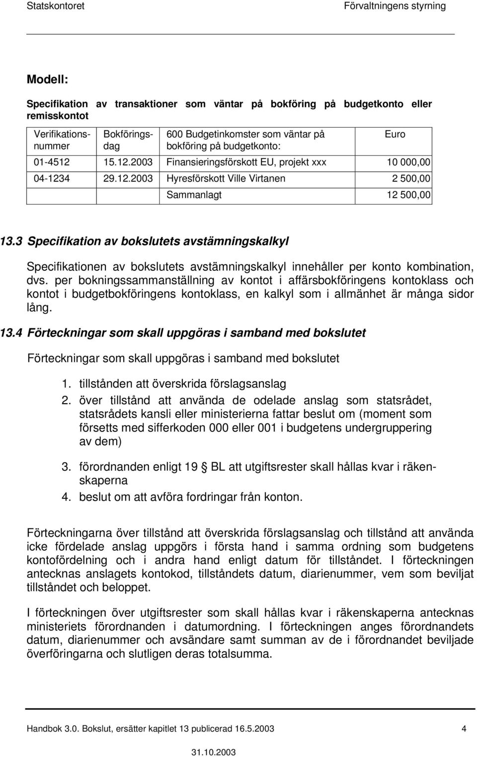 3 Specifikation av bokslutets avstämningskalkyl Specifikationen av bokslutets avstämningskalkyl innehåller per konto kombination, dvs.