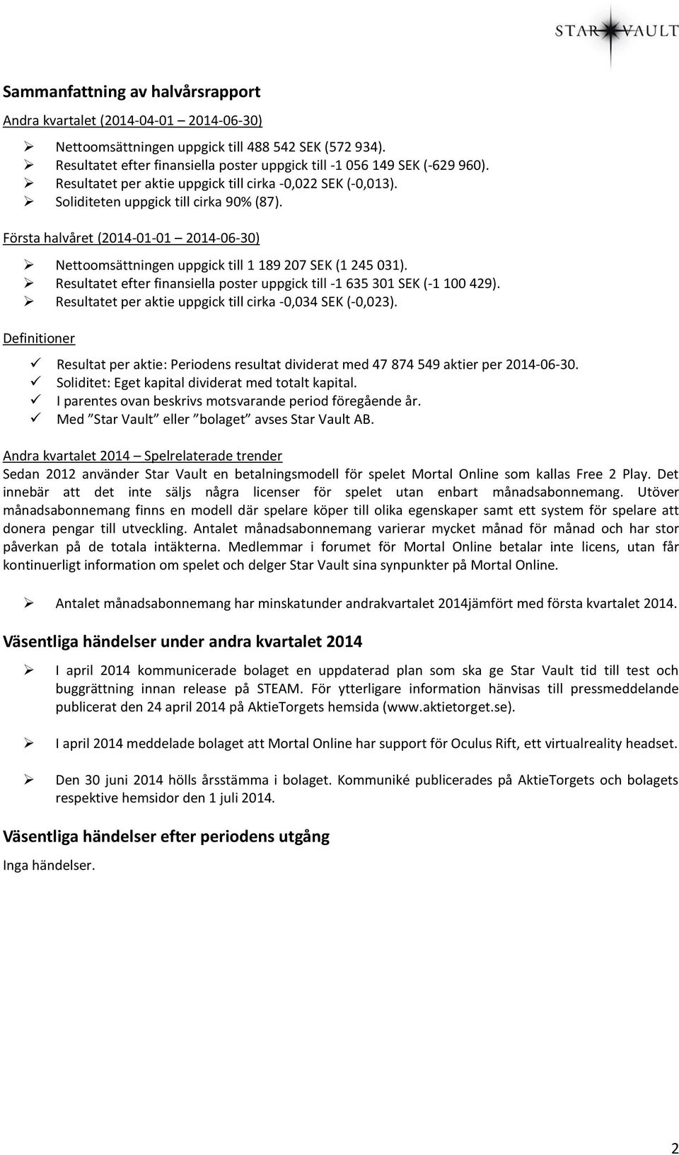 Första halvåret (2014-01-01 2014-06-30) Nettoomsättningen uppgick till 1 189 207 SEK (1 245 031). Resultatet efter finansiella poster uppgick till -1 635 301 SEK (-1 100 429).