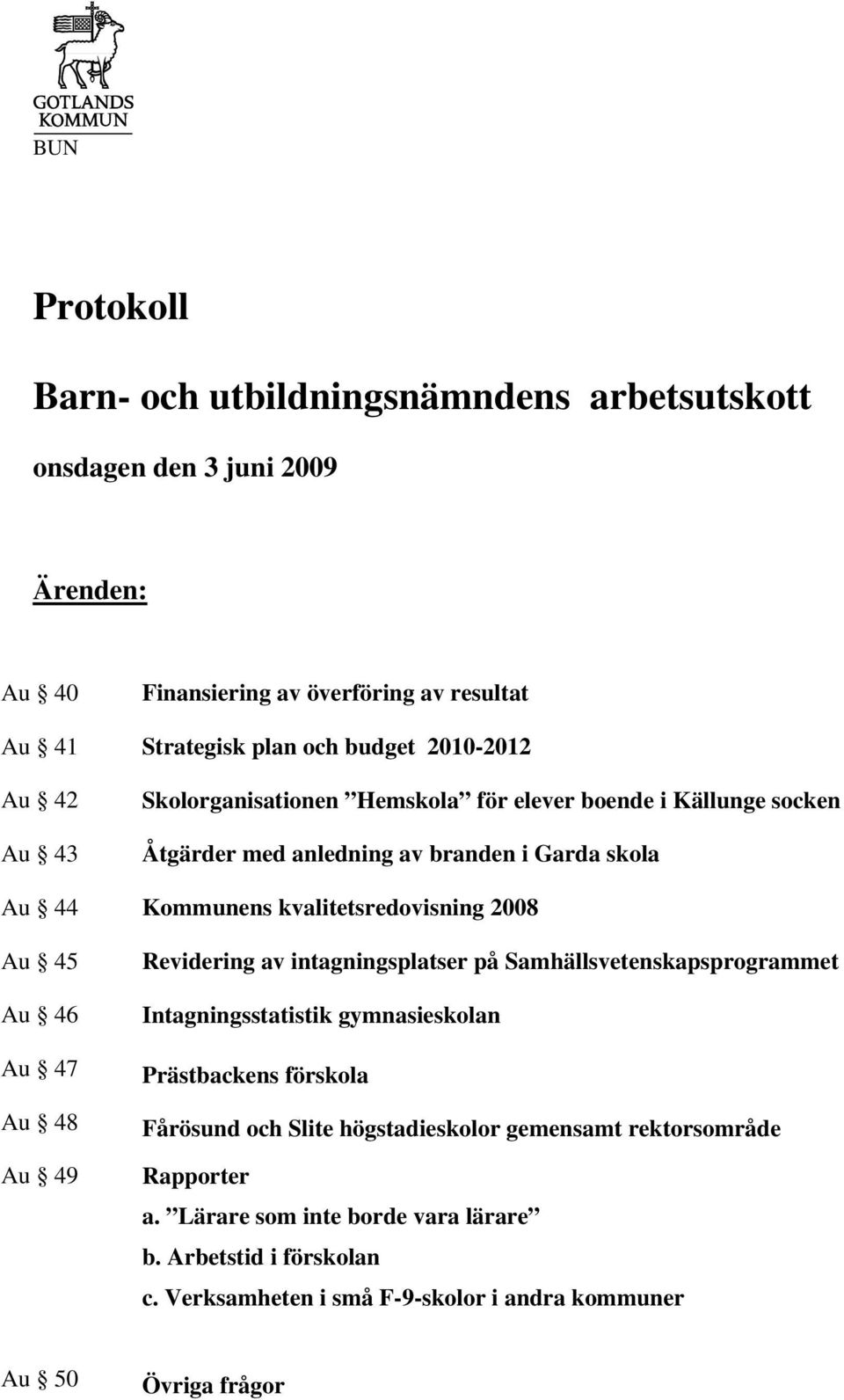 2008 Au 45 Au 46 Au 47 Au 48 Au 49 Revidering av intagningsplatser på Samhällsvetenskapsprogrammet Intagningsstatistik gymnasieskolan Prästbackens förskola Fårösund och Slite