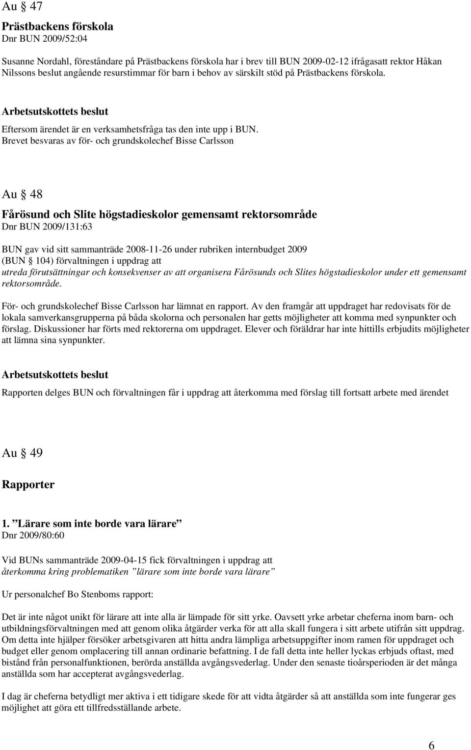 Brevet besvaras av för- och grundskolechef Bisse Carlsson Au 48 Fårösund och Slite högstadieskolor gemensamt rektorsområde Dnr BUN 2009/131:63 BUN gav vid sitt sammanträde 2008-11-26 under rubriken