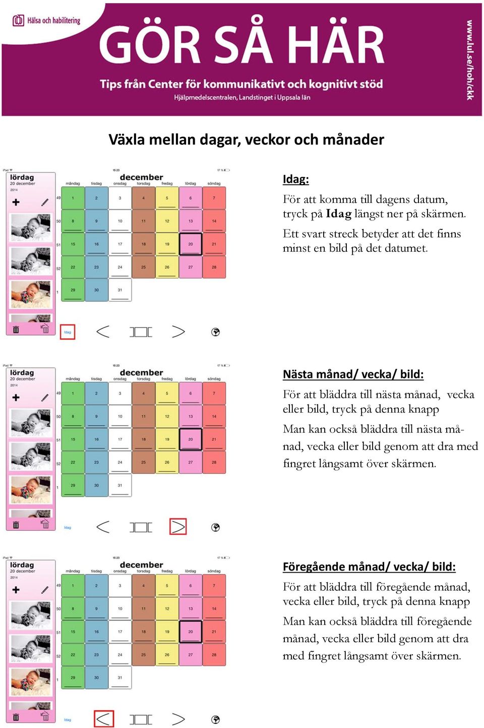 Nästa månad/ vecka/ bild: För att bläddra till nästa månad, vecka eller bild, tryck på denna knapp Man kan också bläddra till nästa månad, vecka eller