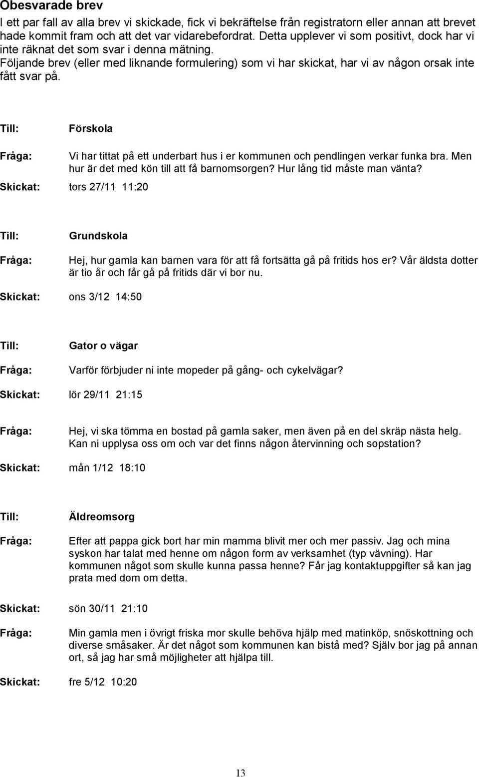 Till: Vi har tittat på ett underbart hus i er kommunen och pendlingen verkar funka bra. Men hur är det med kön till att få barnomsorgen? Hur lång tid måste man vänta?