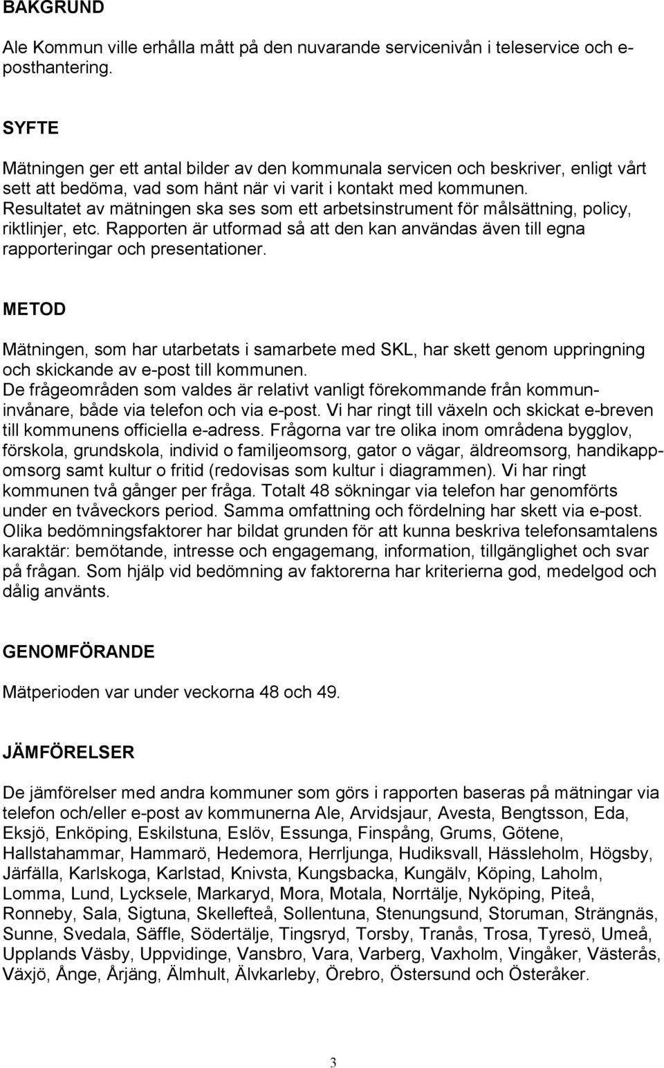 Resultatet av mätningen ska ses som ett arbetsinstrument för målsättning, policy, riktlinjer, etc. Rapporten är utformad så att den kan användas även till egna rapporteringar och presentationer.