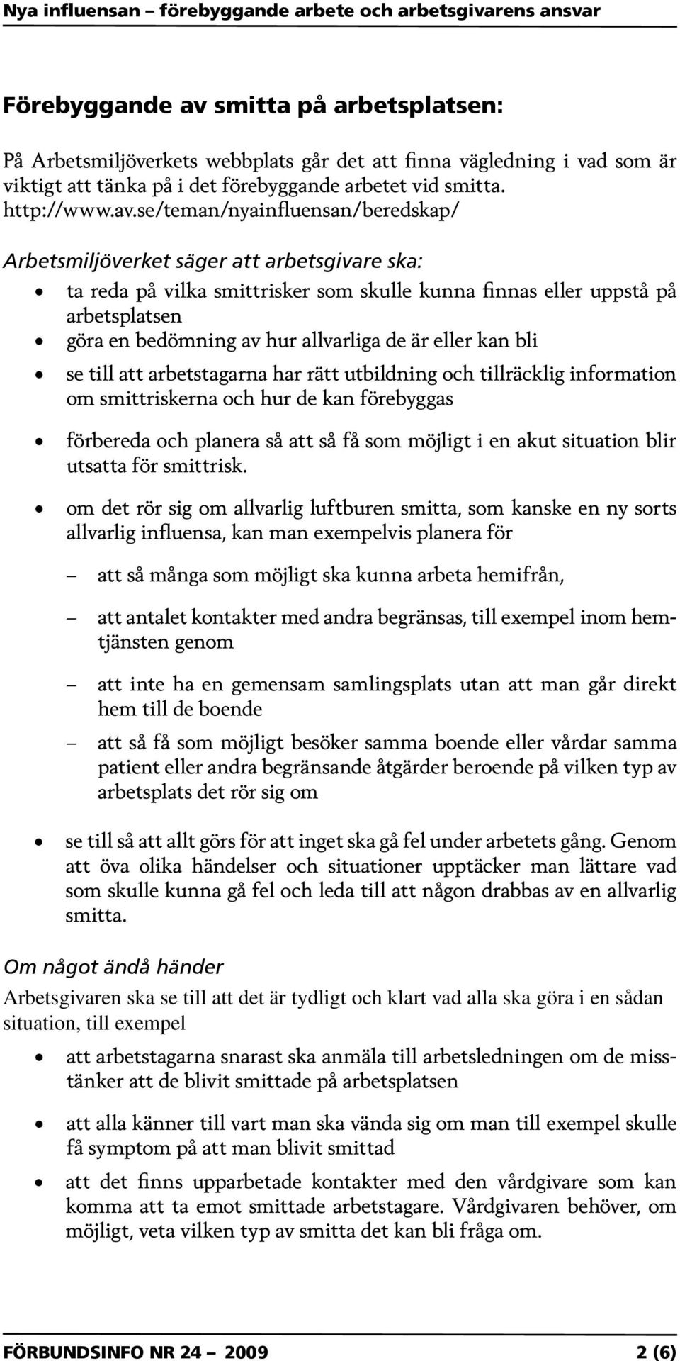 se/teman/nyainfluensan/beredskap/ Arbetsmiljöverket säger att arbetsgivare ska: ta reda på vilka smittrisker som skulle kunna finnas eller uppstå på arbetsplatsen göra en bedömning av hur allvarliga