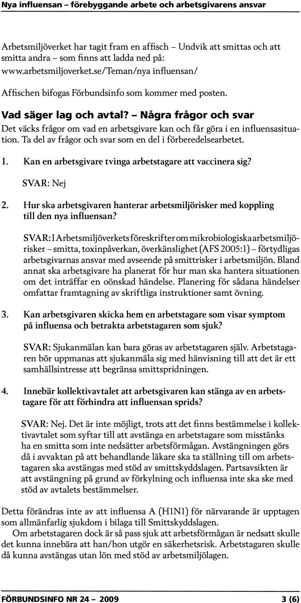 Några frågor och svar Det väcks frågor om vad en arbetsgivare kan och får göra i en influensasituation. Ta del av frågor och svar som en del i förberedelsearbetet. 1.