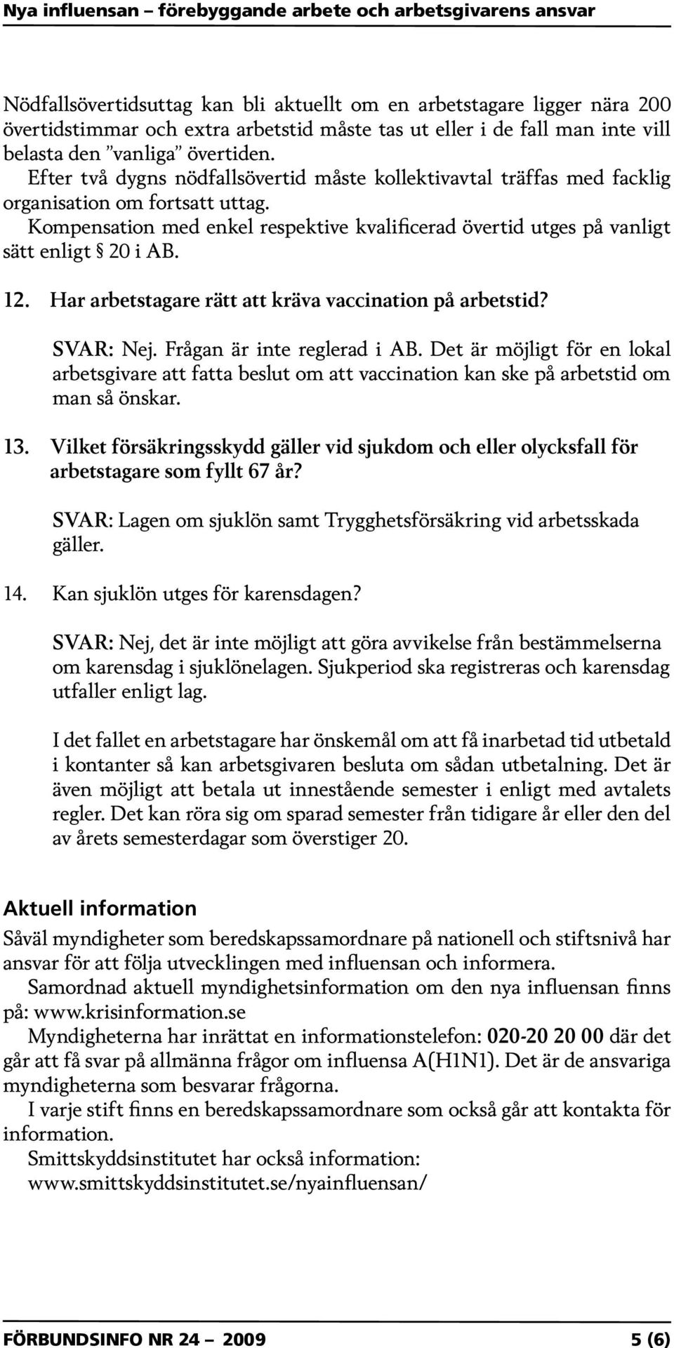 12. Har arbetstagare rätt att kräva vaccination på arbetstid? SVAR: Nej. Frågan är inte reglerad i AB.