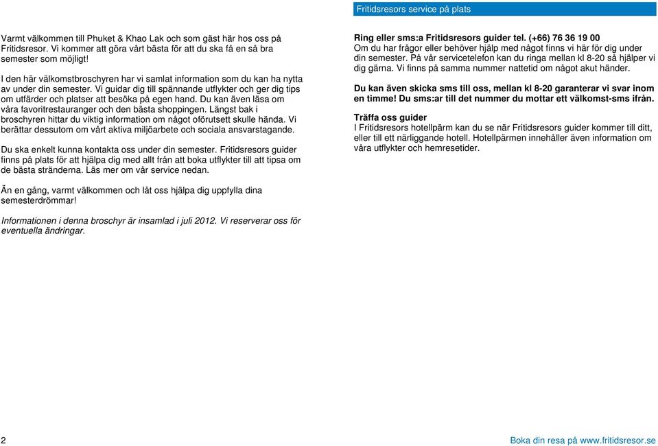 Vi guidar dig till spännande utflykter och ger dig tips om utfärder och platser att besöka på egen hand. Du kan även läsa om våra favoritrestauranger och den bästa shoppingen.