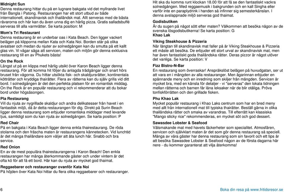 Se karta position: M Mom's Tri Restaurant Denna restaurang är en underbar oas i Kata Beach. Den ligger vackert belägen på klipporna mellan Kata och Kata Noi.