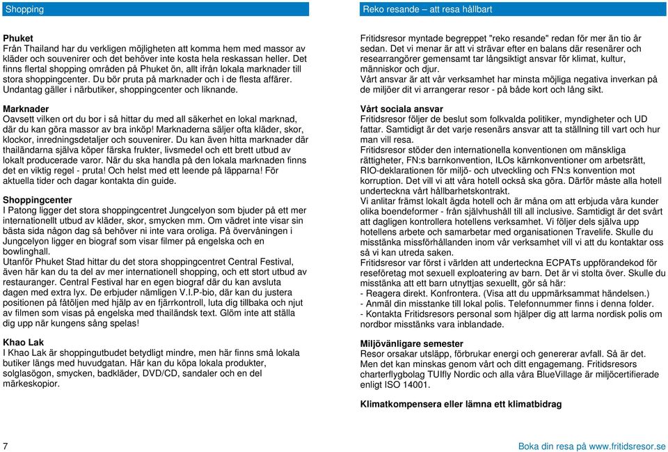 Undantag gäller i närbutiker, shoppingcenter och liknande. Marknader Oavsett vilken ort du bor i så hittar du med all säkerhet en lokal marknad, där du kan göra massor av bra inköp!