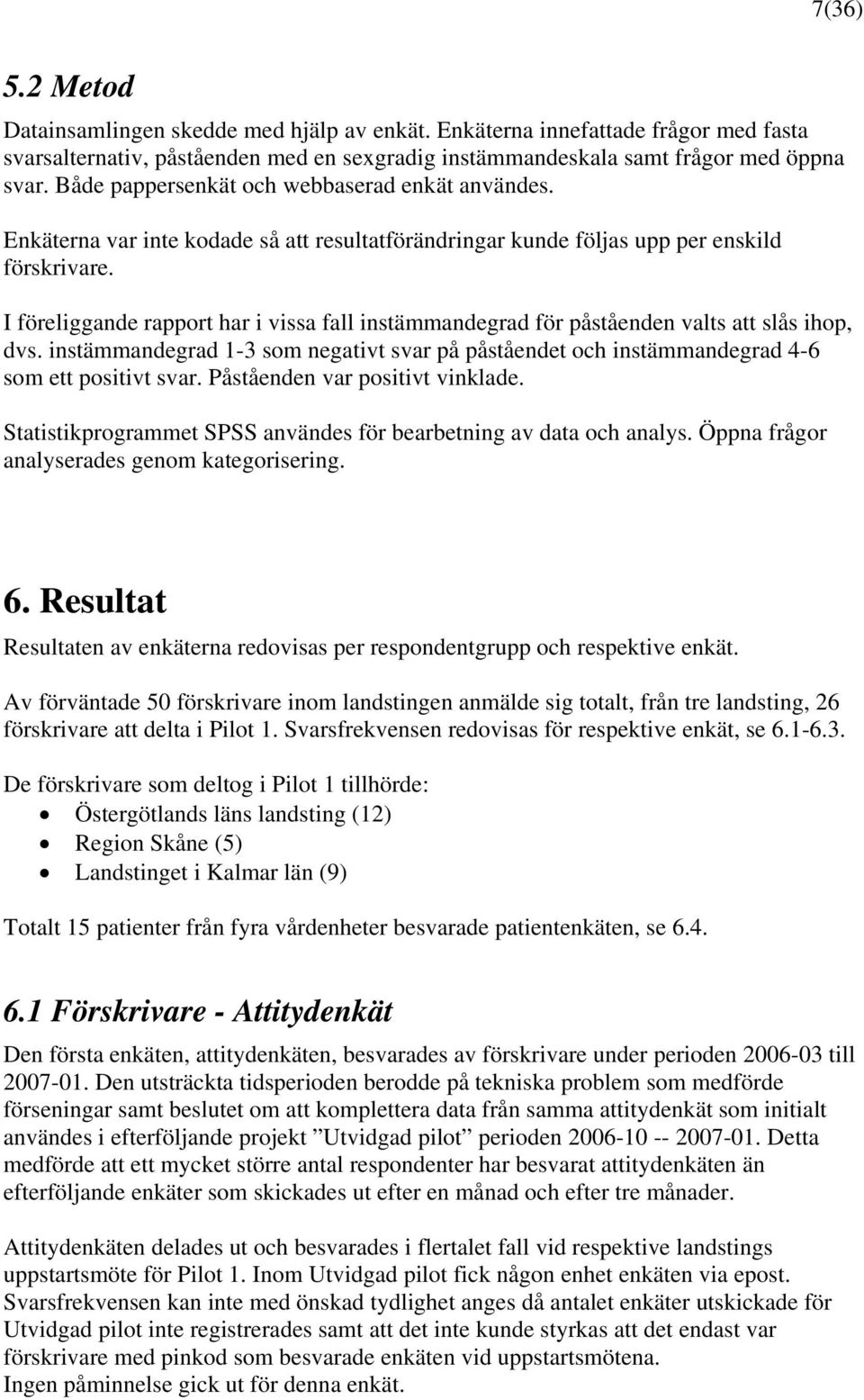 I föreliggande rapport har i vissa fall instämmandegrad för påståenden valts att slås ihop, dvs. instämmandegrad 1-3 som negativt svar på påståendet och instämmandegrad 4-6 som ett positivt svar.