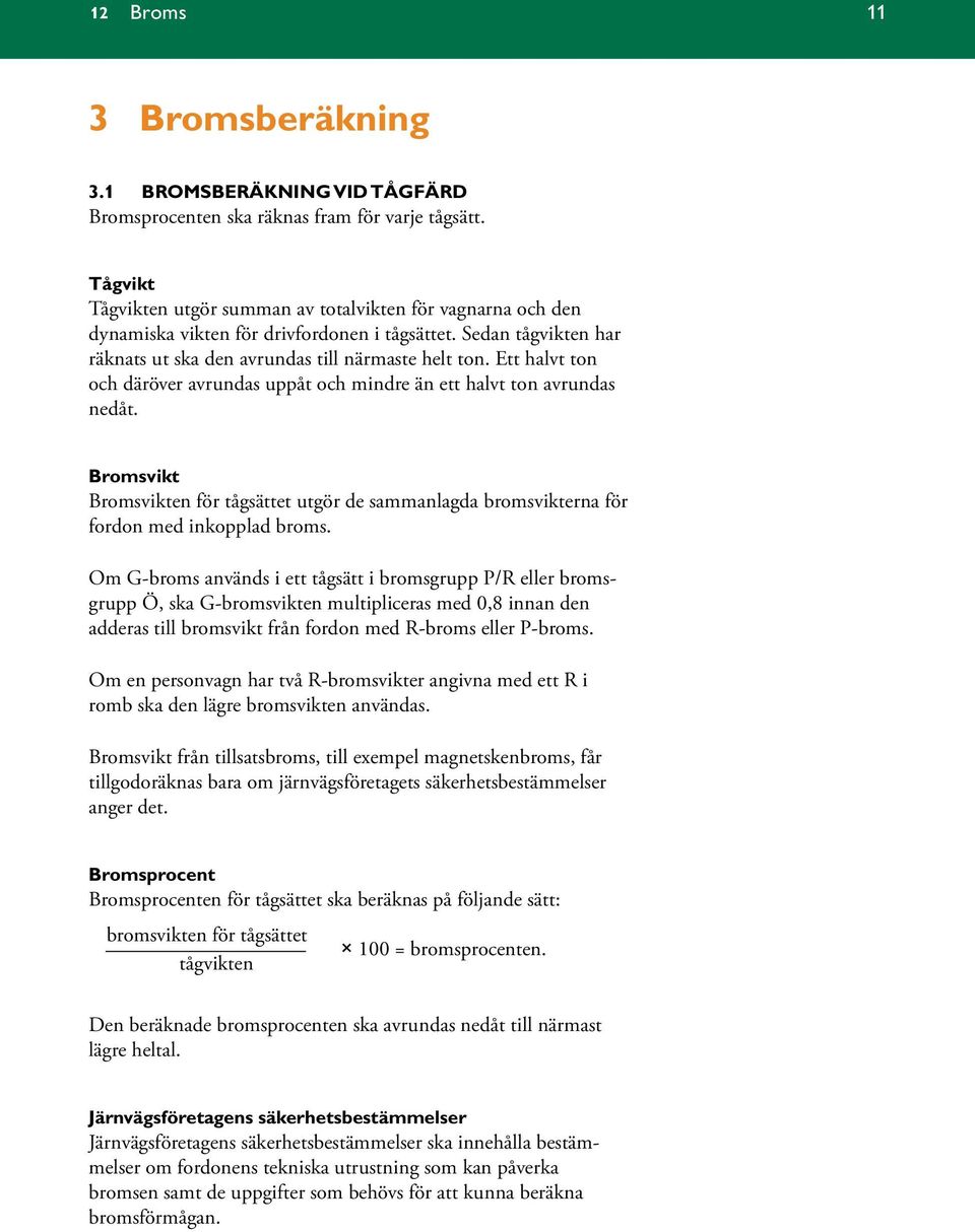 Ett halvt ton och däröver avrundas uppåt och mindre än ett halvt ton avrundas nedåt. Bromsvikt Bromsvikten för tågsättet utgör de sammanlagda bromsvikterna för fordon med inkopplad broms.