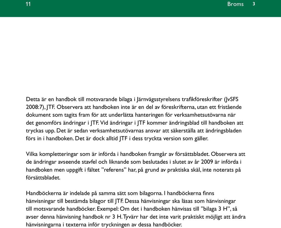 Vid ändringar i JTF kommer ändringsblad till handboken att tryckas upp. Det är sedan verksamhetsutövarnas ansvar att säkerställa att ändringsbladen förs in i handboken.