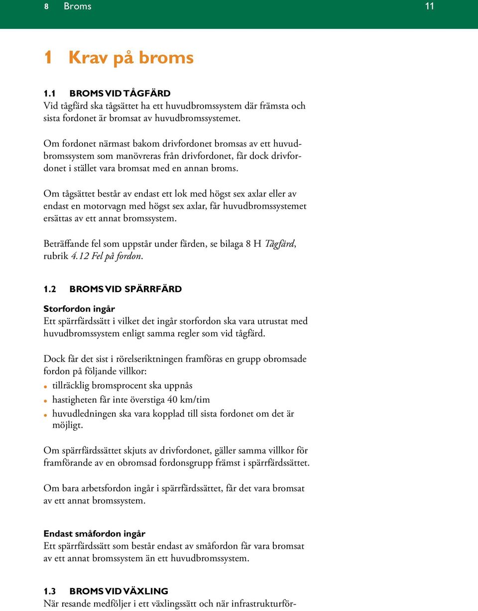 Om tågsättet består av endast ett lok med högst sex axlar eller av endast en motorvagn med högst sex axlar, får huvudbromssystemet ersättas av ett annat bromssystem.