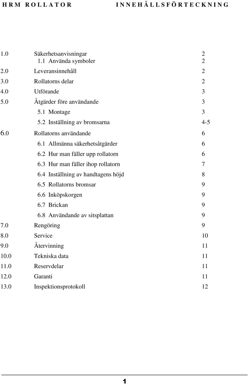 2 Hur man fäller upp rollatorn 6 6.3 Hur man fäller ihop rollatorn 7 6.4 Inställning av handtagens höjd 8 6.5 Rollatorns bromsar 9 6.6 Inköpskorgen 9 6.