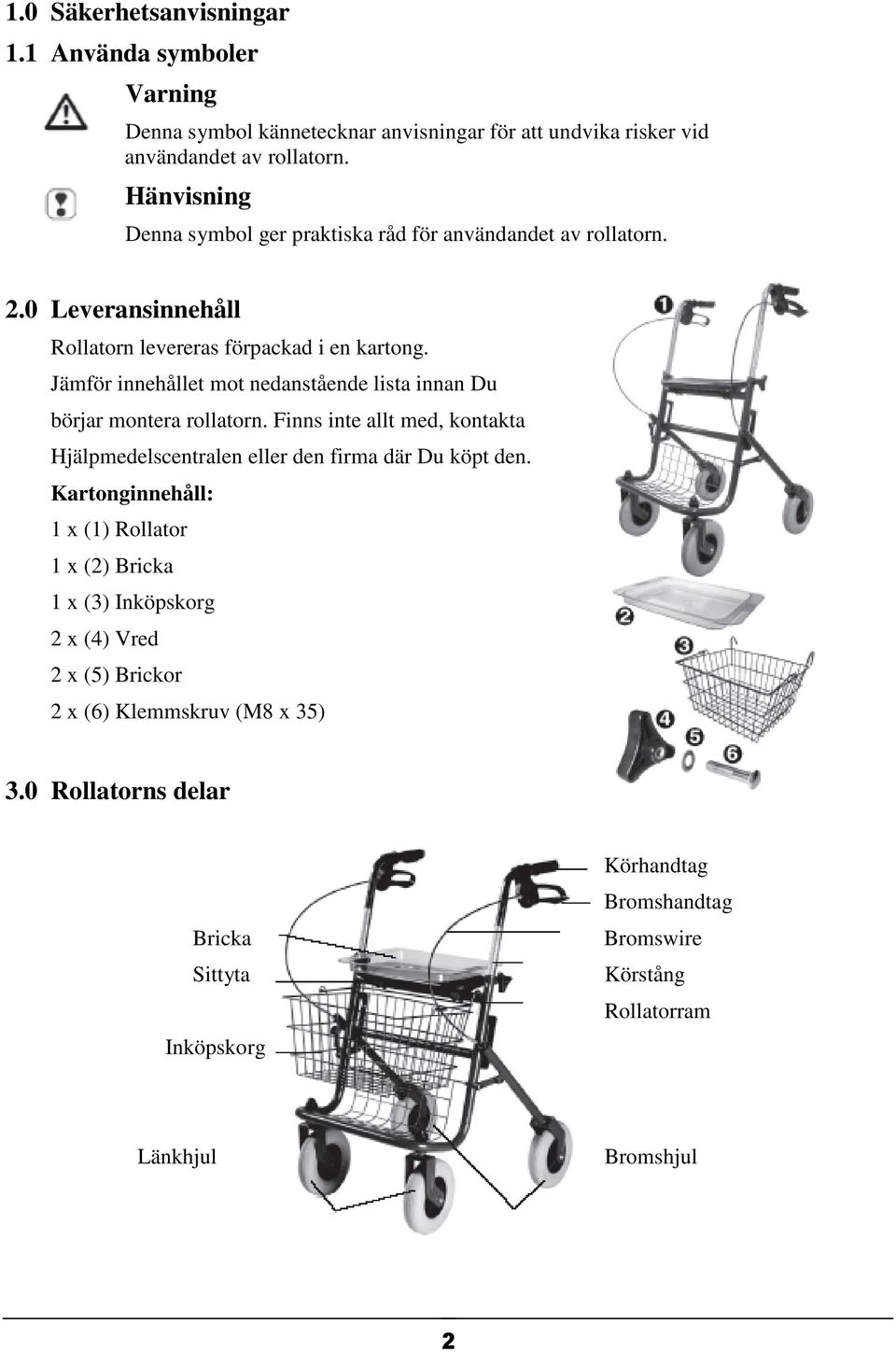 Jämför innehållet mot nedanstående lista innan Du börjar montera rollatorn. Finns inte allt med, kontakta Hjälpmedelscentralen eller den firma där Du köpt den.