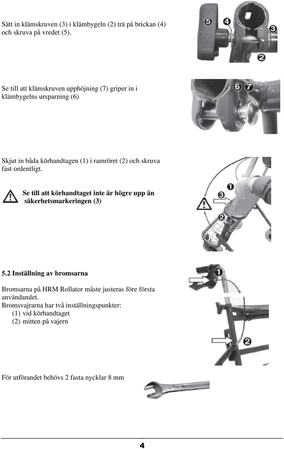 skruva fast ordentligt. Se till att körhandtaget inte är högre upp än säkerhetsmarkeringen (3) 5.