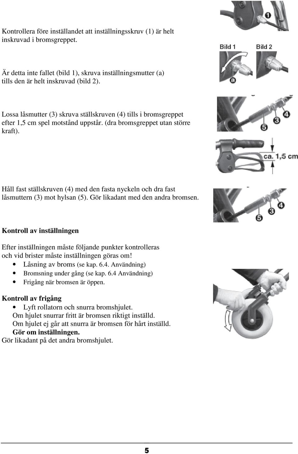 Håll fast ställskruven (4) med den fasta nyckeln och dra fast låsmuttern (3) mot hylsan (5). Gör likadant med den andra bromsen.