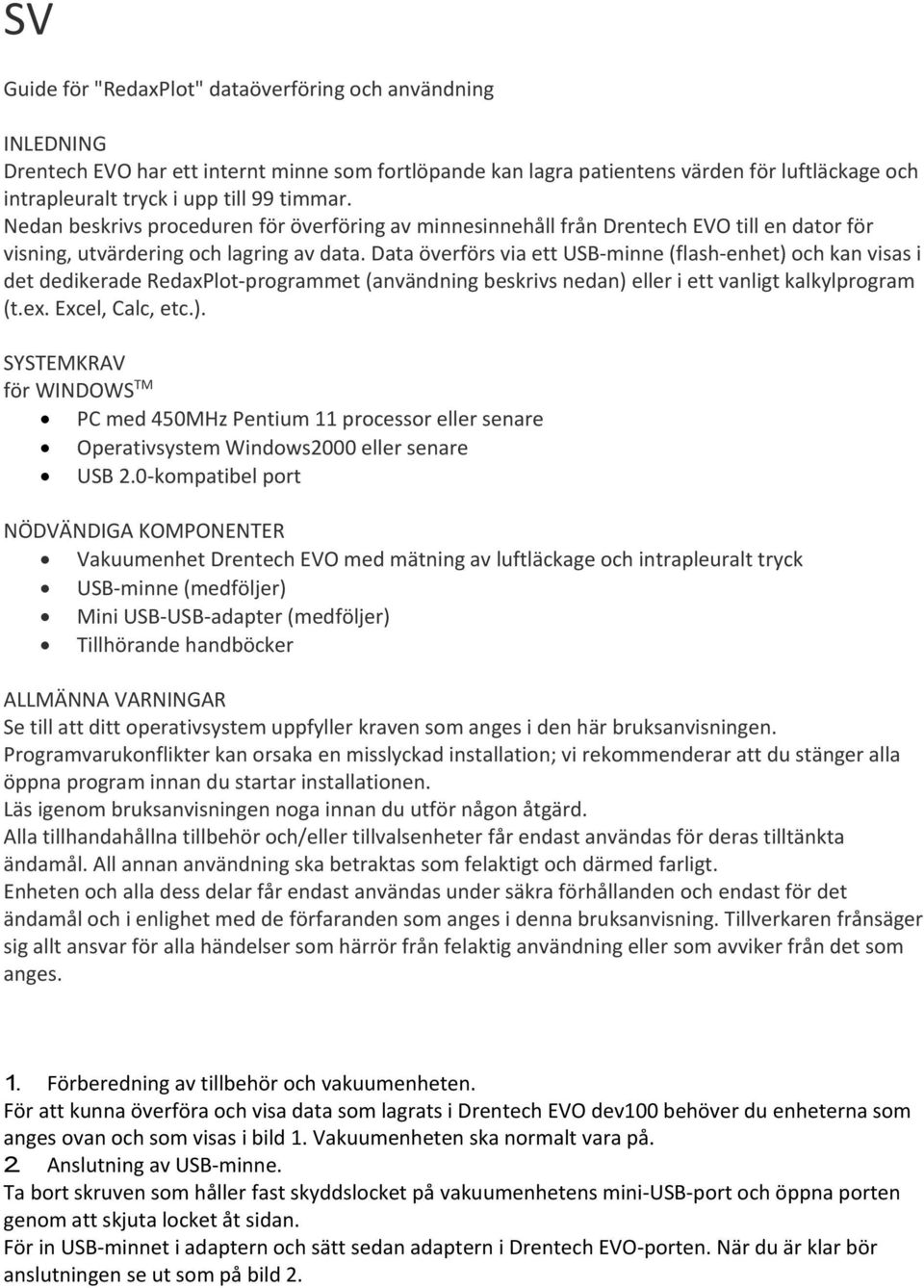 Data överförs via ett USB minne (flash enhet) och kan visas i det dedikerade RedaxPlot programmet (användning beskrivs nedan) eller i ett vanligt kalkylprogram (t.ex. Excel, Calc, etc.). SYSTEMKRAV för WINDOWS TM PC med 450MHz Pentium 11 processor eller senare Operativsystem Windows2000 eller senare USB 2.