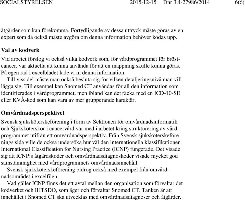 På egen rad i excelbladet lade vi in denna information. Till viss del måste man också besluta sig för vilken detaljeringsnivå man vill lägga sig.