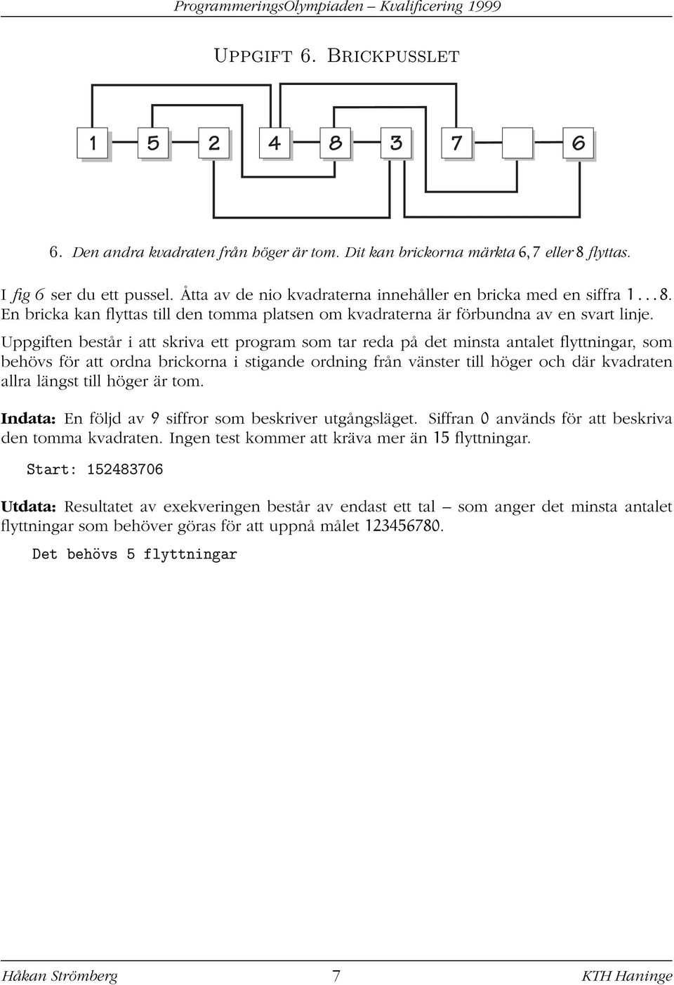 Uppgiften består i att skriva ett program som tar reda på det minsta antalet flyttningar, som behövs för att ordna brickorna i stigande ordning från vänster till höger och där kvadraten allra längst