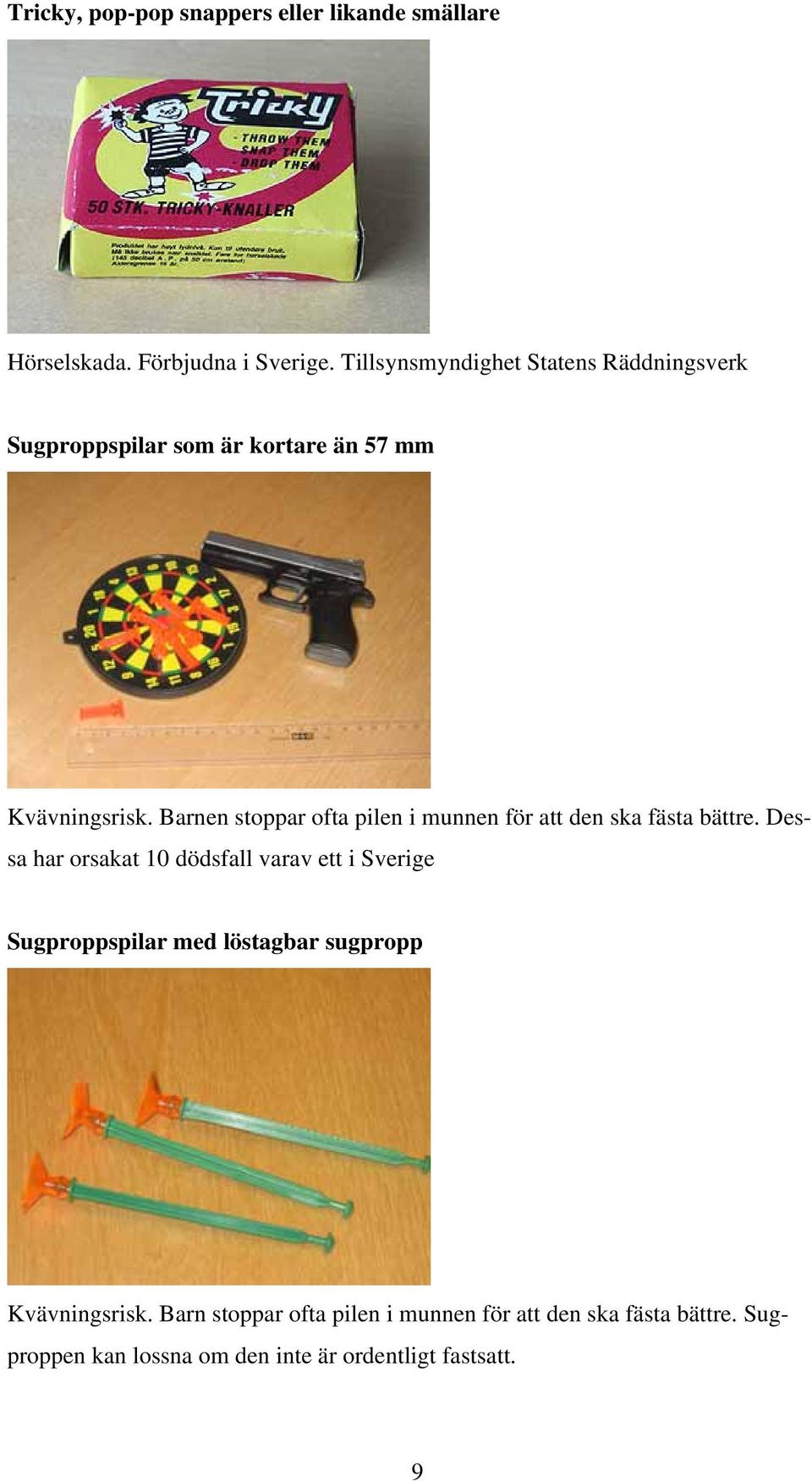 Barnen stoppar ofta pilen i munnen för att den ska fästa bättre.