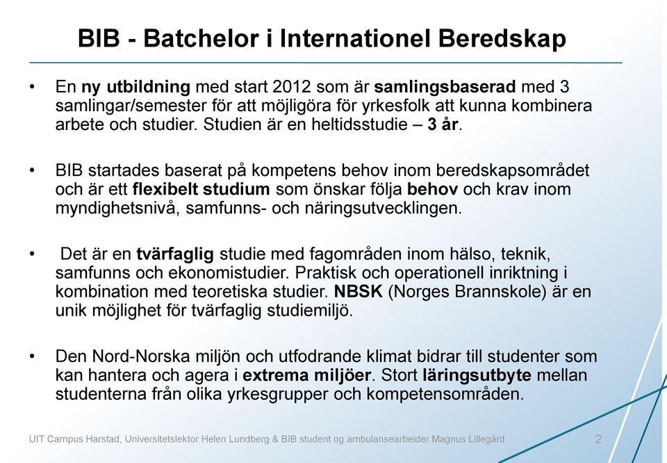 BIB startades baserat på kompetens behov inom beredskapsområdet och är ett flexibelt studium som önskar följa behov och krav inom myndighetsnivå, samfunns- och näringsutvecklingen.