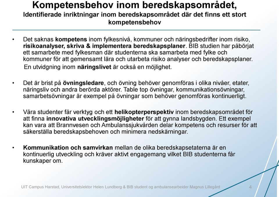 BIB studien har påbörjat ett samarbete med fylkesman där studenterna ska samarbeta med fylke och kommuner för att gemensamt lära och utarbeta risiko analyser och beredskapsplaner.