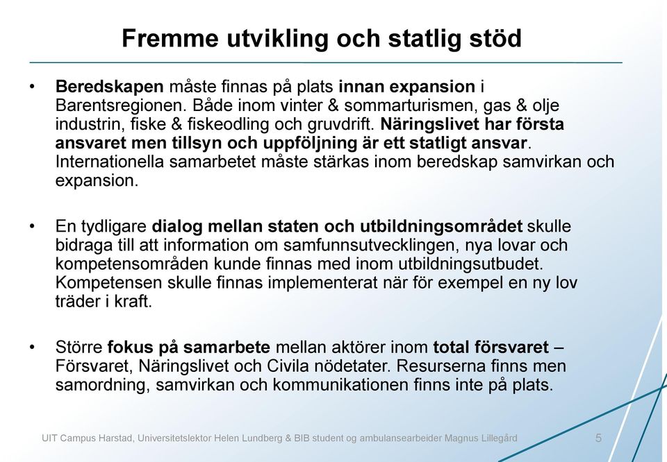 En tydligare dialog mellan staten och utbildningsområdet skulle bidraga till att information om samfunnsutvecklingen, nya lovar och kompetensområden kunde finnas med inom utbildningsutbudet.