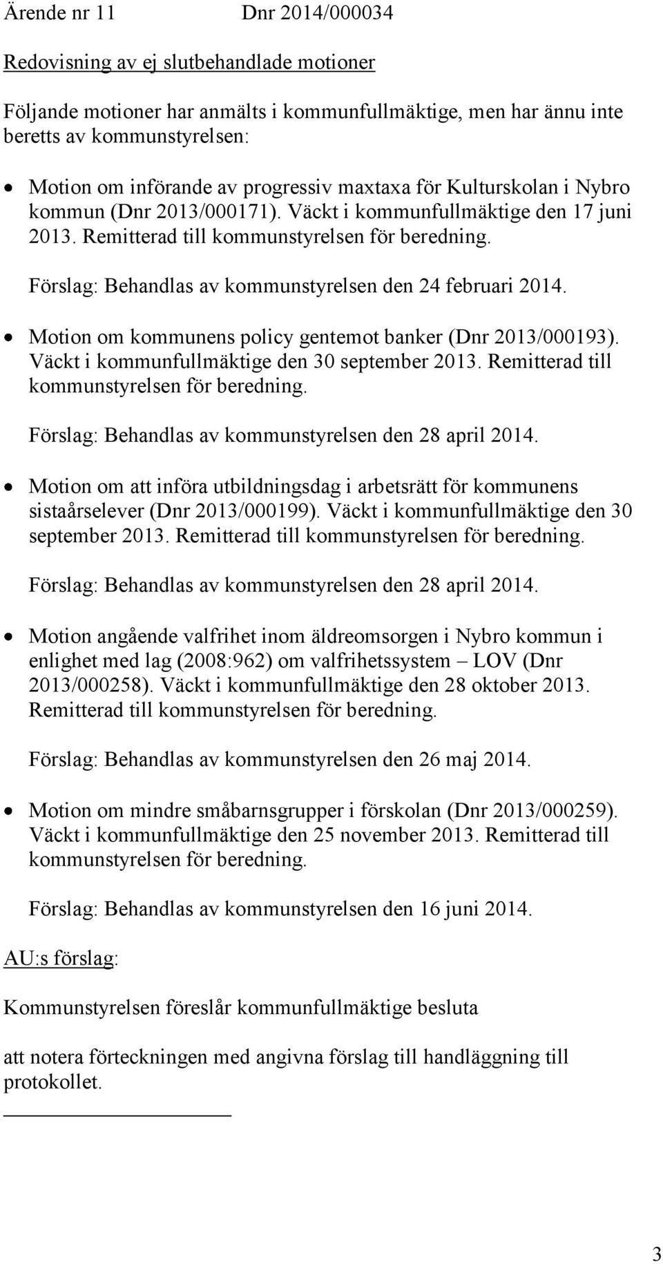 Förslag: Behandlas av kommunstyrelsen den 24 februari 2014. Motion om kommunens policy gentemot banker (Dnr 2013/000193). Väckt i kommunfullmäktige den 30 september 2013.