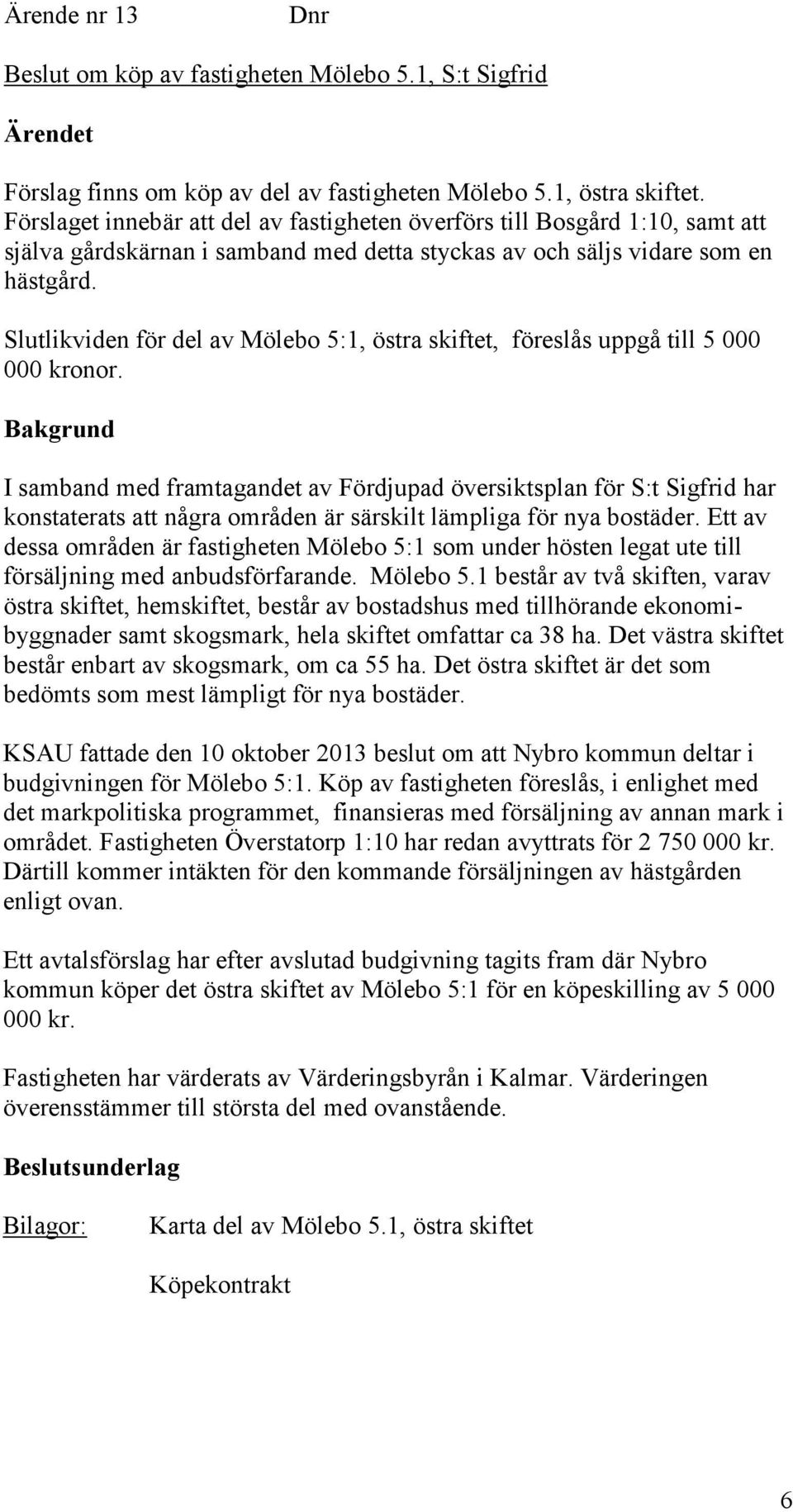 Slutlikviden för del av Mölebo 5:1, östra skiftet, föreslås uppgå till 5 000 000 kronor.