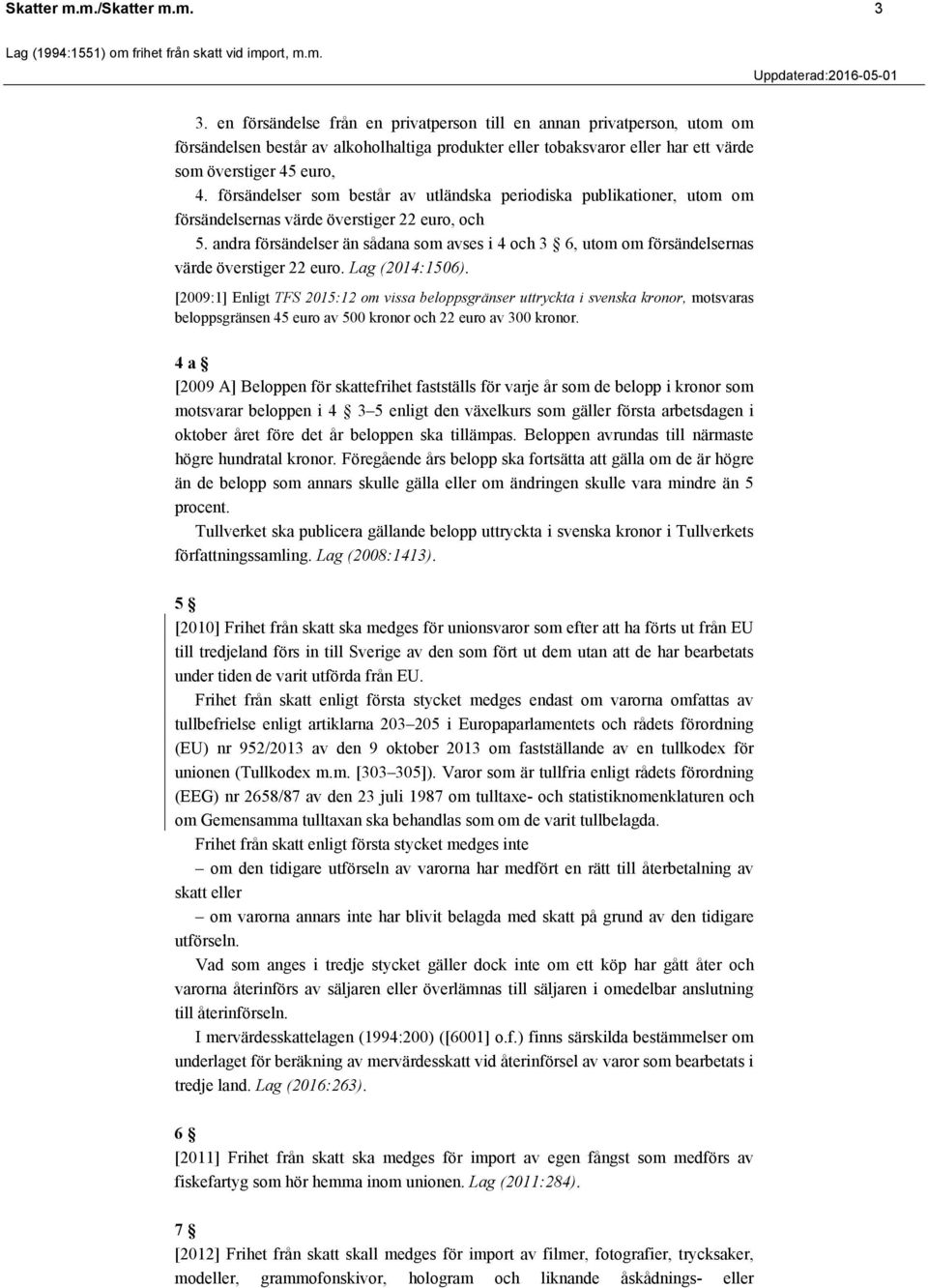 försändelser som består av utländska periodiska publikationer, utom om försändelsernas värde överstiger 22 euro, och 5.