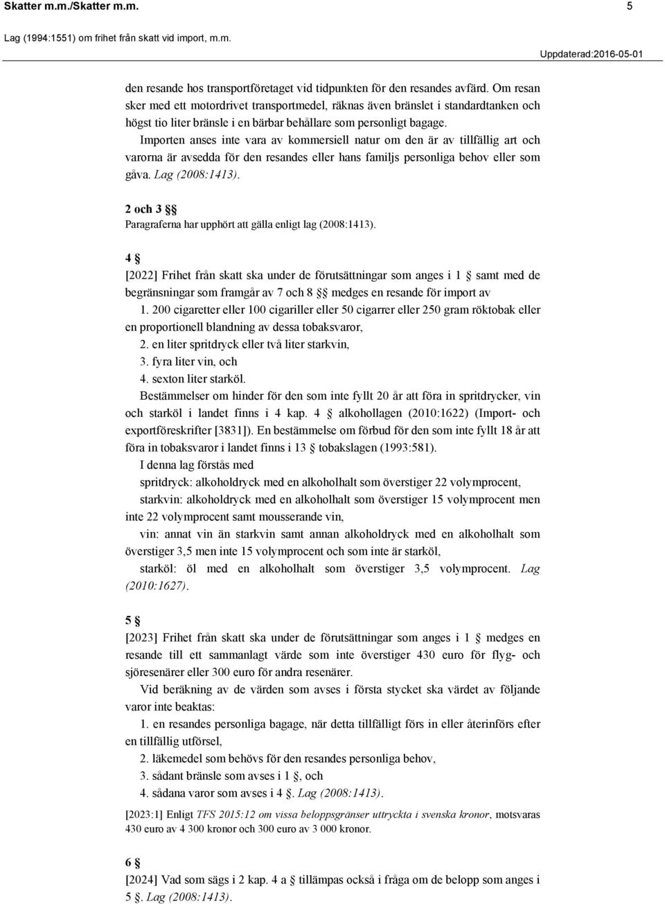 Importen anses inte vara av kommersiell natur om den är av tillfällig art och varorna är avsedda för den resandes eller hans familjs personliga behov eller som gåva. Lag (2008:1413).