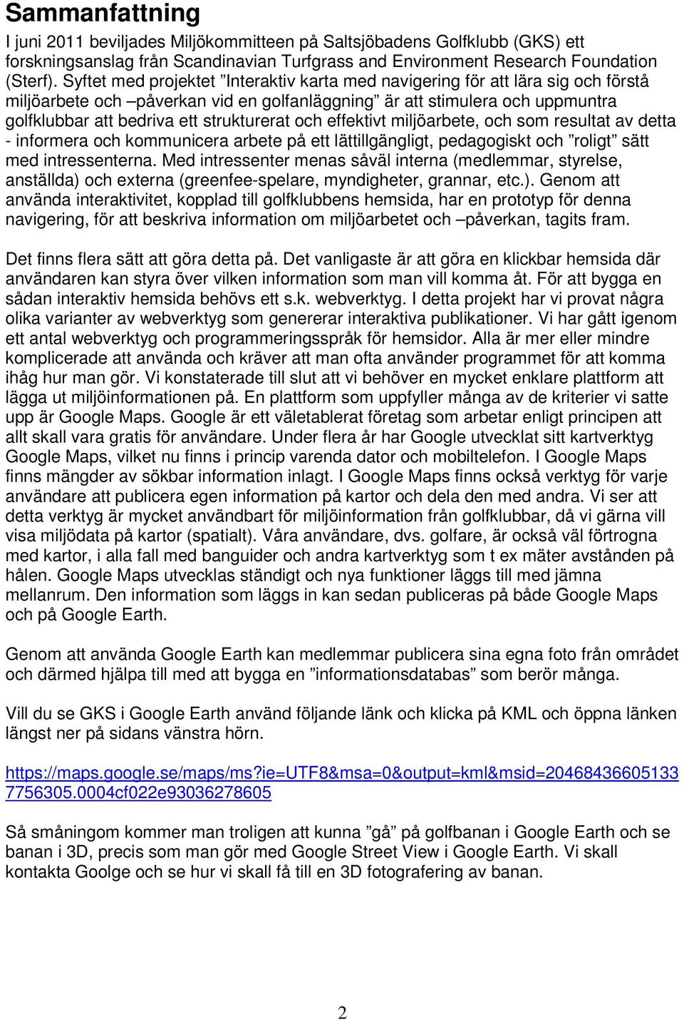 och effektivt miljöarbete, och som resultat av detta - informera och kommunicera arbete på ett lättillgängligt, pedagogiskt och roligt sätt med intressenterna.