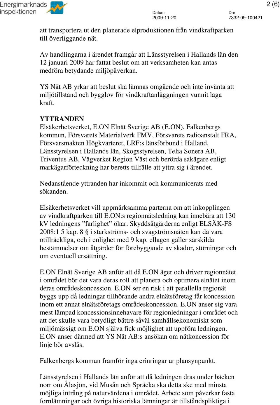 YS Nät AB yrkar att beslut ska lämnas omgående och inte invänta att miljötillstånd och bygglov för vindkraftanläggningen vunnit laga kraft. YTTRANDEN Elsäkerhetsverket, E.ON Elnät Sverige AB (E.