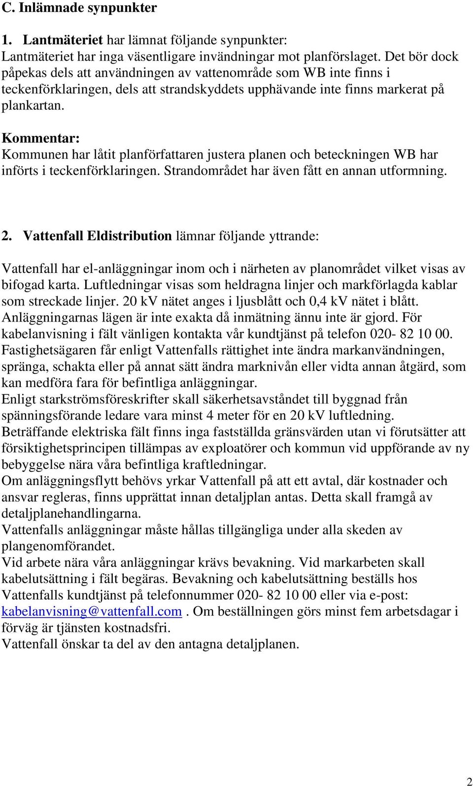Kommentar: Kommunen har låtit planförfattaren justera planen och beteckningen WB har införts i teckenförklaringen. Strandområdet har även fått en annan utformning. 2.