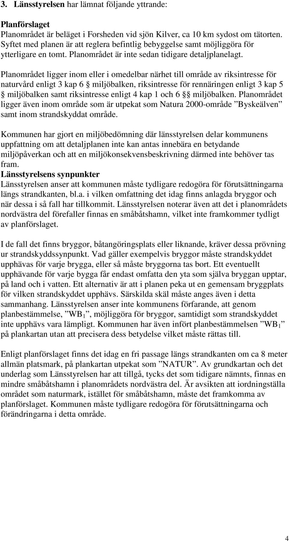 Planområdet ligger inom eller i omedelbar närhet till område av riksintresse för naturvård enligt 3 kap 6 miljöbalken, riksintresse för rennäringen enligt 3 kap 5 miljöbalken samt riksintresse enligt