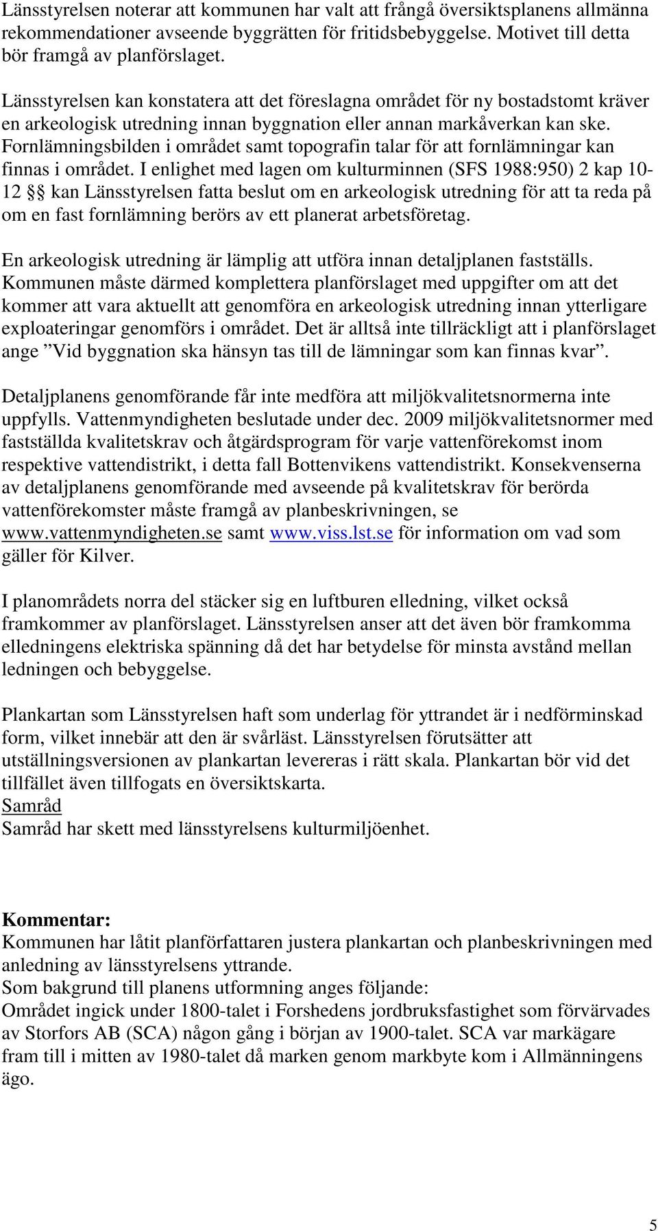 Fornlämningsbilden i området samt topografin talar för att fornlämningar kan finnas i området.