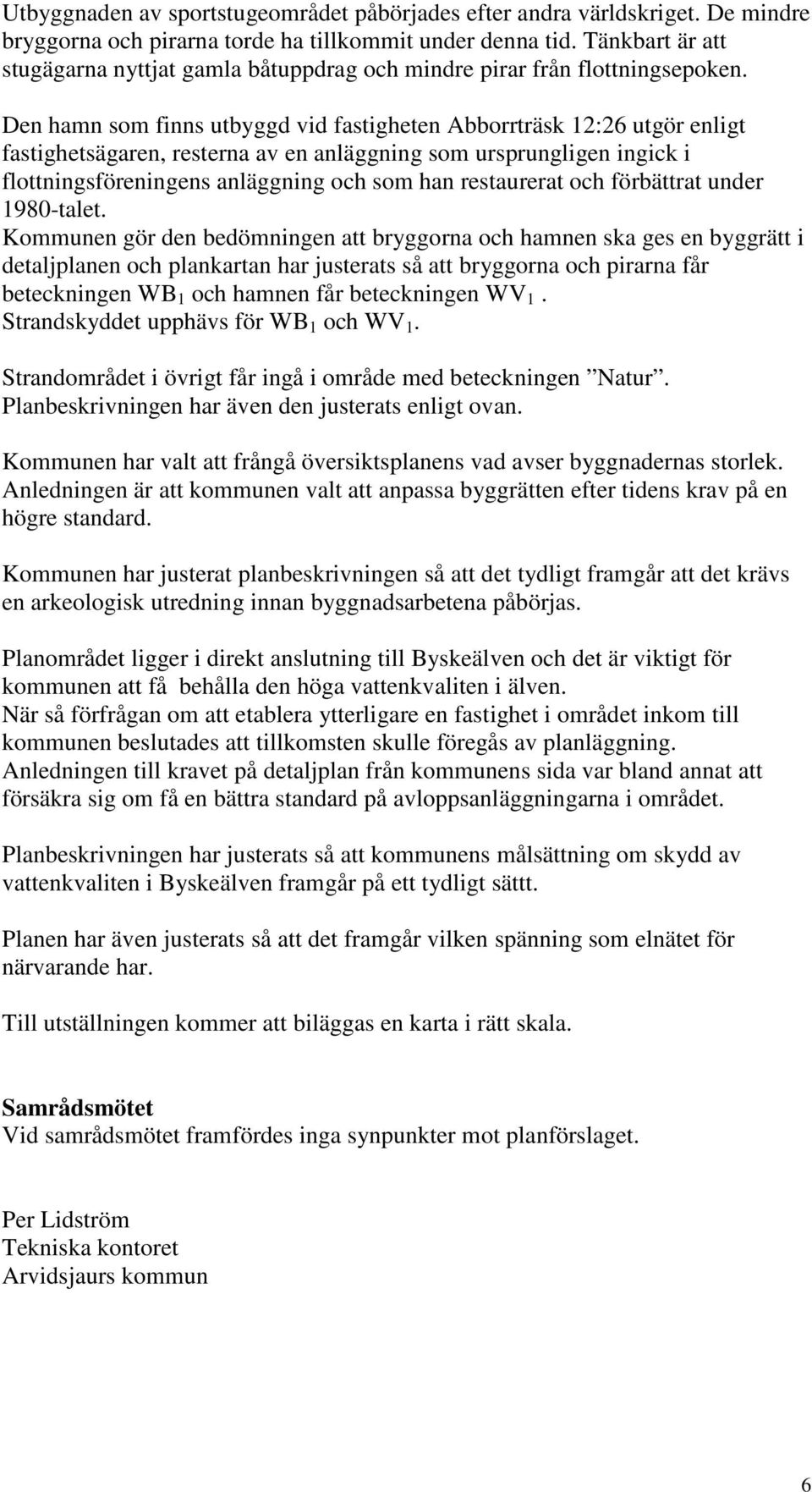 Den hamn som finns utbyggd vid fastigheten Abborrträsk 12:26 utgör enligt fastighetsägaren, resterna av en anläggning som ursprungligen ingick i flottningsföreningens anläggning och som han