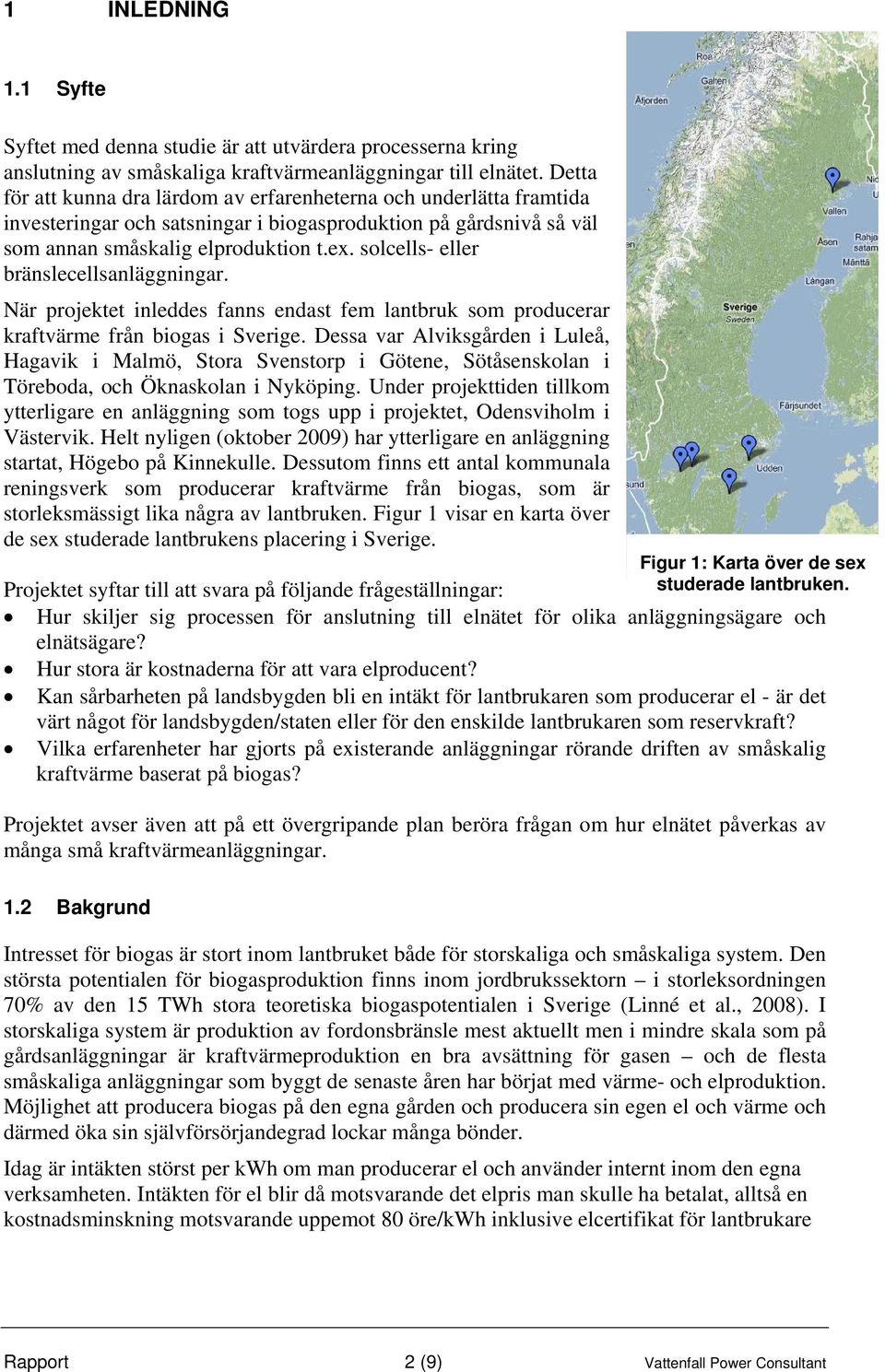 solcells- eller bränslecellsanläggningar. När projektet inleddes fanns endast fem lantbruk som producerar kraftvärme från biogas i Sverige.