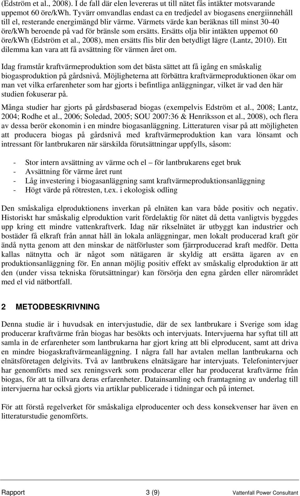 Värmets värde kan beräknas till minst 30-40 öre/kwh beroende på vad för bränsle som ersätts. Ersätts olja blir intäkten uppemot 60 öre/kwh (Edström et al.