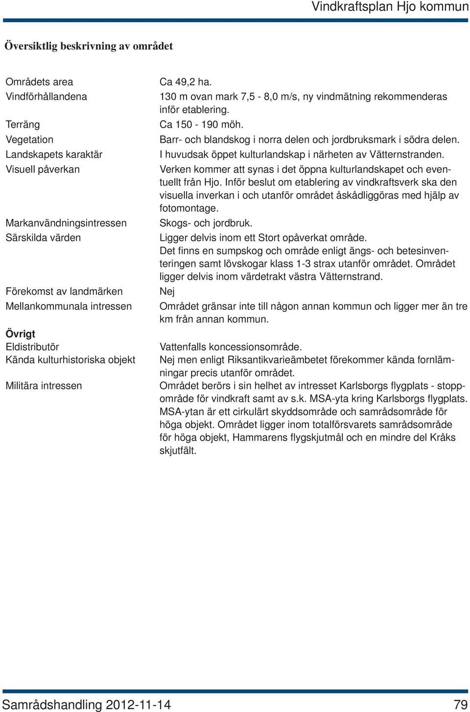 Barr- och blandskog i norra delen och jordbruksmark i södra delen. I huvudsak öppet kulturlandskap i närheten av Vätternstranden.