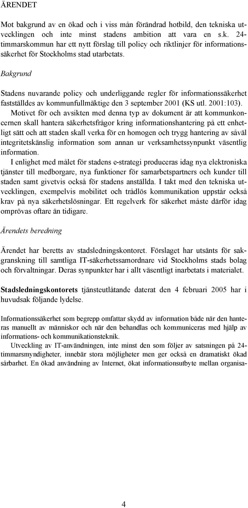 Motivet för och avsikten med denna typ av dokument är att kommunkoncernen skall hantera säkerhetsfrågor kring informationshantering på ett enhetligt sätt och att staden skall verka för en homogen och