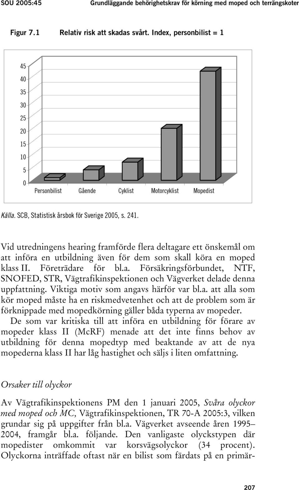 Vid utredningens hearing framförde flera deltagare ett önskemål om att införa en utbildning även för dem som skall köra en moped klass II. Företrädare för bl.a. Försäkringsförbundet, NTF, SNOFED, STR, Vägtrafikinspektionen och Vägverket delade denna uppfattning.