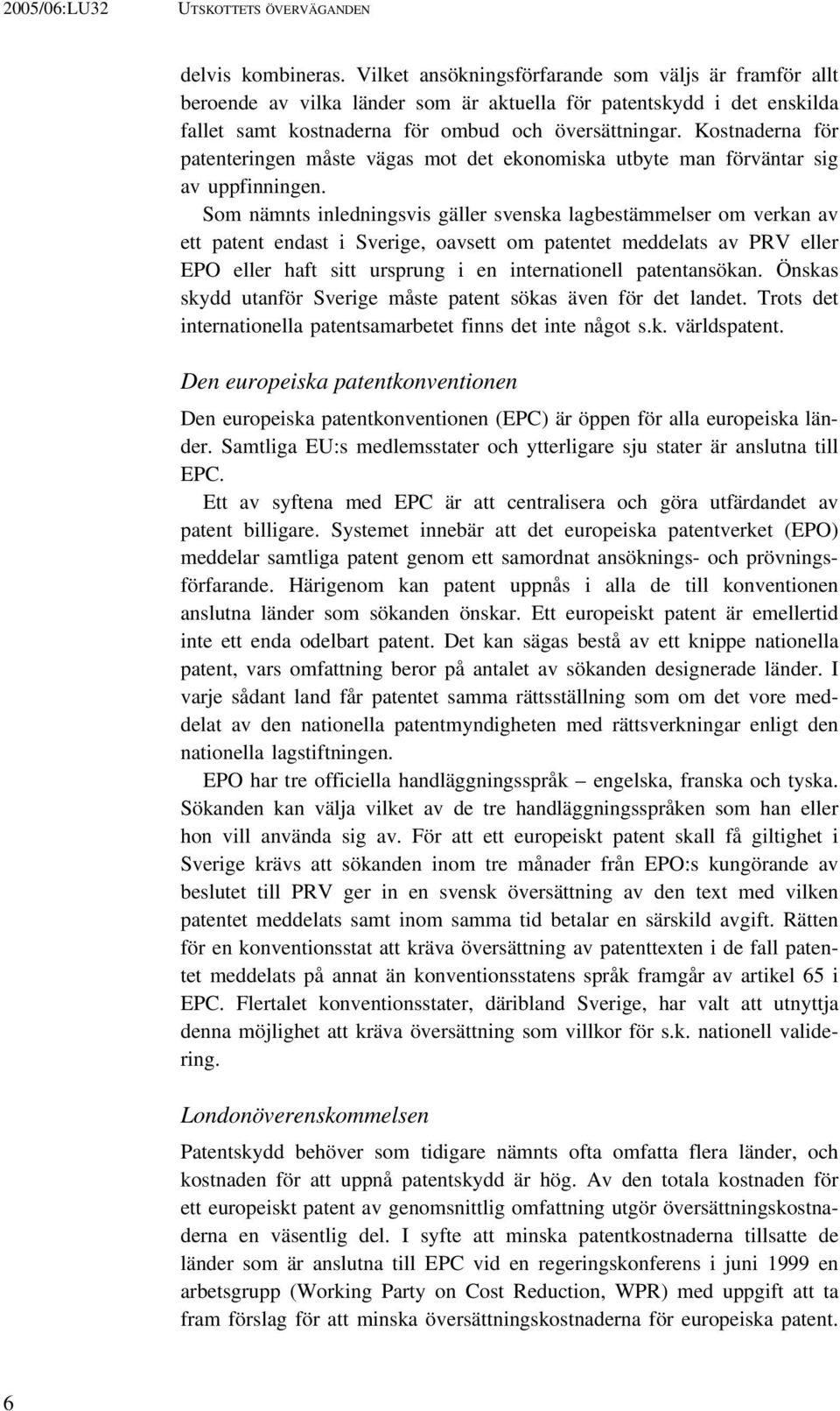 Kostnaderna för patenteringen måste vägas mot det ekonomiska utbyte man förväntar sig av uppfinningen.