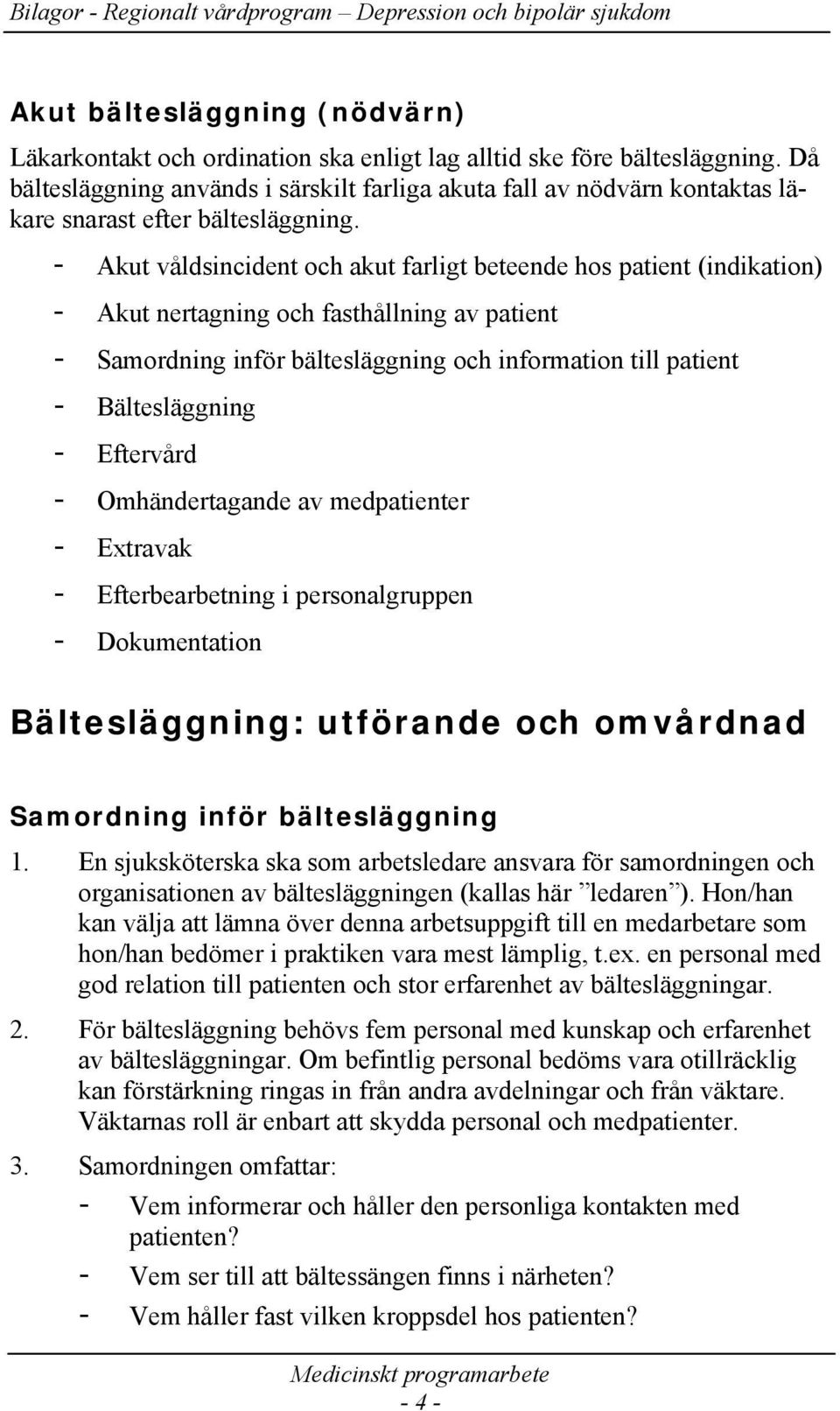 - Akut våldsincident och akut farligt beteende hos patient (indikation) - Akut nertagning och fasthållning av patient - Samordning inför bältesläggning och information till patient - Bältesläggning -